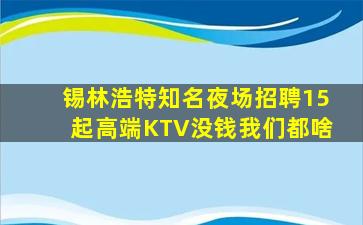 锡林浩特知名夜场招聘15起高端KTV没钱我们都啥